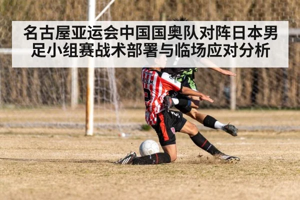 名古屋亚运会中国国奥队对阵日本男足小组赛战术部署与临场应对分析