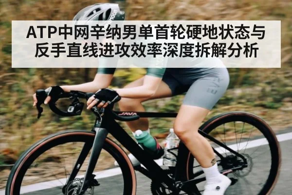 ATP中网辛纳男单首轮硬地状态与反手直线进攻效率深度拆解分析