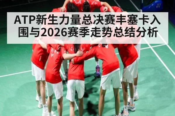 ATP新生力量总决赛丰塞卡入围与2026赛季走势总结分析
